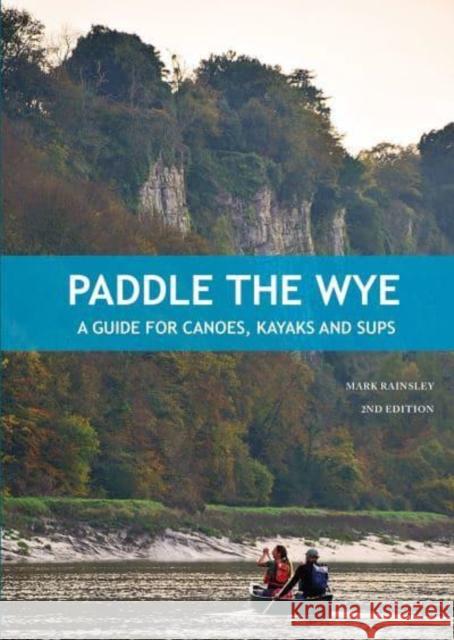 Paddle the Wye: A Guide for Canoes, Kayaks and SUPs Mark Rainsley 9781906095871 Pesda Press