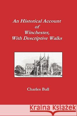 An Historical Account of Winchester, with Descriptive Works Ball, Charles 9781906113025 