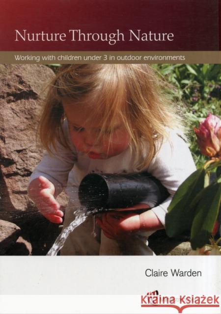 Nurture Through Nature: Working with Children Under 3 in Outdoor Environments Claire Warden 9781906116163