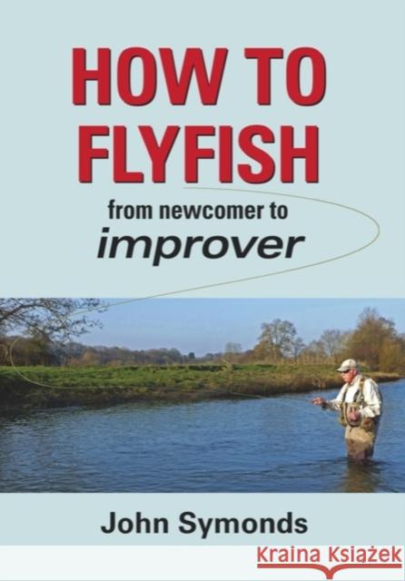 How to Flyfish: From newcomer to improver John Symonds 9781906122638