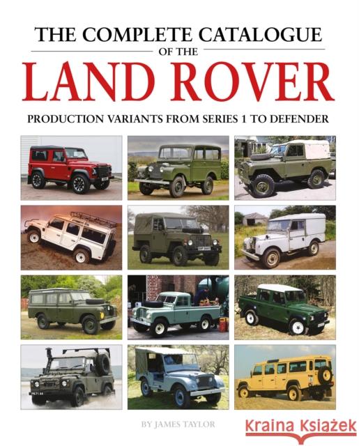 The Complete Catalogue of the Land Rover: Production Variants from Series 1 to Defender James Taylor 9781906133856