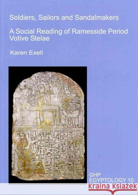 Soldiers, Sailors and Sandalmakers: A Social Reading of Ramesside Period Votive Stelae Karen Exell 9781906137106 Golden House Publications