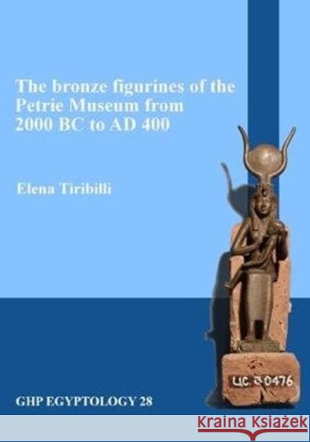 The bronze figurines of the Petrie Museum from 2000 BC to AD 400 Elena Tiribilli 9781906137526 Golden House Publications