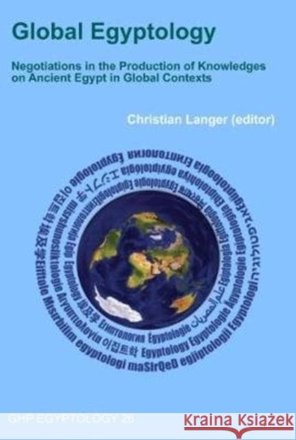 Global Egyptology: Negotiations in the Production of Knowledges on Ancient Egypt in Global Contexts Christian Langer 9781906137557 Golden House Publications