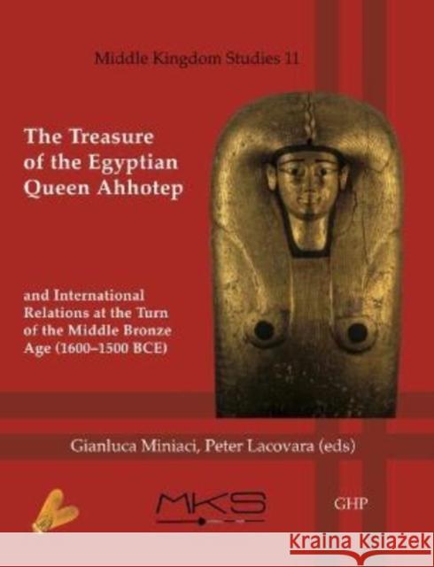 The Treasure of the Egyptian Queen Ahhotep and International Relations at the Turn of the Middle Bronze Age (1600-1500 Bce) Peter Lacovara Gianluca Miniaci 9781906137724