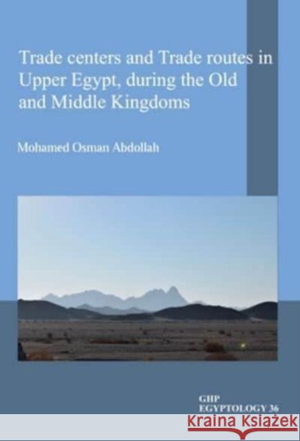 Trade Centers and Trade Routes in Upper Egypt During the Old and Middle Kingdoms Osman Abdollah, Mohamed 9781906137793 Golden House Publications