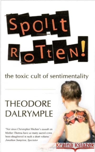 Spoilt Rotten: The Toxic Cult of Sentimentality Theodore Dalrymple 9781906142254