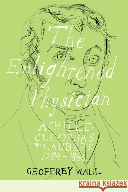 The Enlightened Physician: Achille-Cléophas Flaubert, 1784-1846 Wall, Geoffrey 9781906165475 Peter Lang Ltd