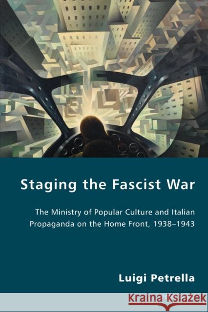 Staging the Fascist War: The Ministry of Popular Culture and Italian Propaganda on the Home Front, 1938-1943 Antonello, Pierpaolo 9781906165703