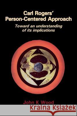 Carl Rogers' Person-centered Approach: Toward an Understanding of Its Implications J.K. Wood 9781906254056 PCCS Books