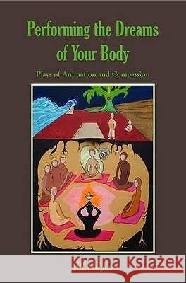 Performing the Dreams of Your Body: Plays of Animation and Compassion Jill Hayes 9781906289003