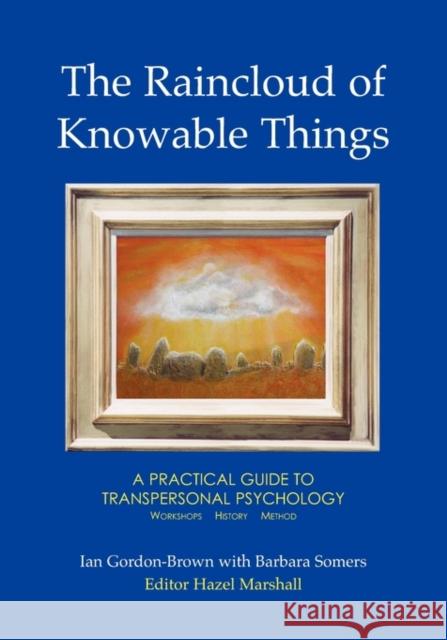 The Raincloud of Knowable Things: A Practical Guide to Transpersonal Psychology: Workshops: History: Method Ian Gordon-Brown, Barbara Somers, Hazel Marshall 9781906289027 Archive Publishing