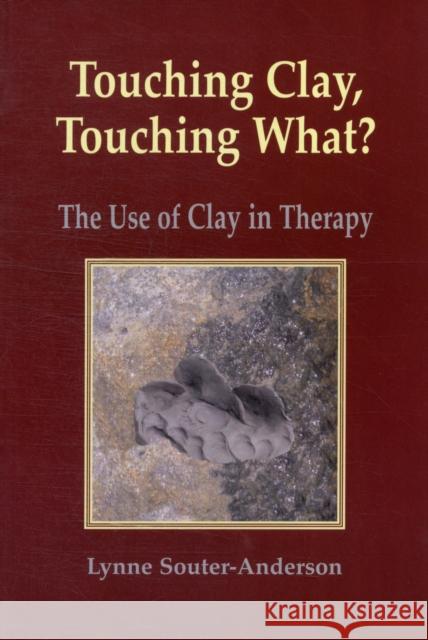 Touching Clay: Touching What?: The Use of Clay in Therapy Lynne Souter-Anderson 9781906289171