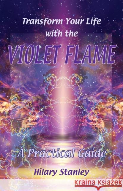 Transform Your Life with Violet Flame: A Practical Guide Hilary Stanley 9781906289256 Archive Publishing