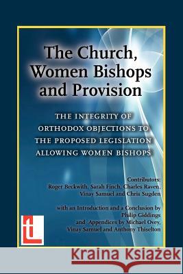 The Church, Women Bishops and Provision - The Integrity of Orthodox Objection to Women Bishops Roger T. Beckwith Sarah Finch Michael J. Ovey 9781906327019 Latimer Trust