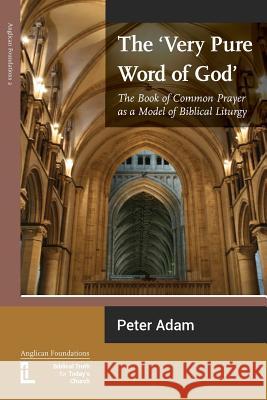 The Very Pure Word of God: The Book of Common Prayer as a Model of Biblical Liturgy Peter Adam, Mark Burkill, Gerald L Bray 9781906327095
