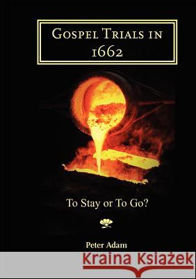 Gospel Trials in 1662: To stay or to go? Adam, Peter 9781906327132 Latimer Trust