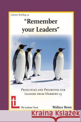 Remember Your Leaders: Principles and Priorities for Leaders from Hebrews 13 Benn, Wallace 9781906327170 Latimer Trust
