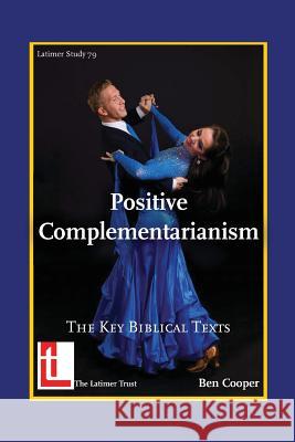 Positive Complementarianism: The Key Biblical Texts Cooper, Ben 9781906327217 Latimer Trust