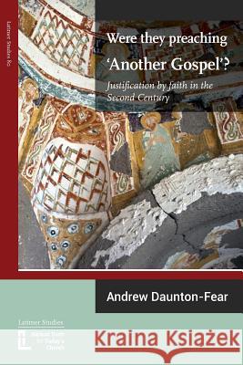 Were They Preaching 'Another Gospel'? Justification By Faith in the Second Century Daunton-Fear, Andrew 9781906327309