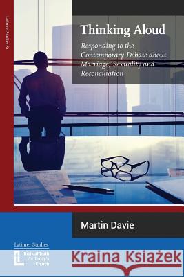 Thinking Aloud: Responding to the Contemporary Debate about Marriage, Sexuality and Reconciliation Martin Davie Julian Henderson 9781906327347 Latimer Trust