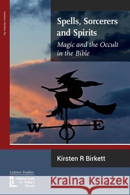 Spells, Sorcerers and Spirits: Magic and the Occult in the Bible Kirsten Birkett 9781906327354 Latimer Trust