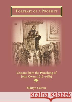 Portrait of a Prophet: Lessons from the Preaching of John Owen (1616-1683) Martyn Cowan 9781906327415