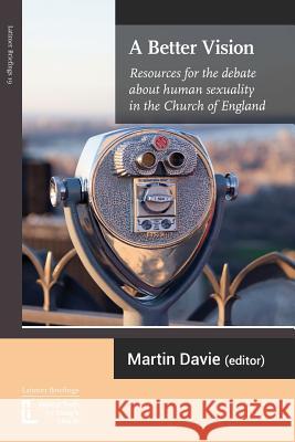 A Better Vision: Resources for the debate about human sexuality in the Church of England Martin Davie 9781906327453 Latimer Trust