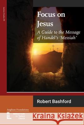Focus on Jesus: A Guide to the Message of Handel's Messiah Robert Bashford 9781906327613 Latimer Trust