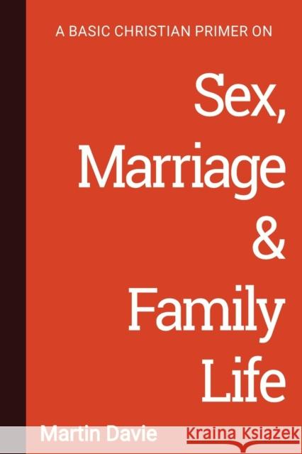 A Basic Christian Primer on Sex, Marriage & Family Life Martin Davie 9781906327637 Latimer Trust