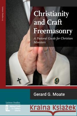 Christianity and Craft Freemasonry Gerard G. Moate 9781906327705 Latimer Trust