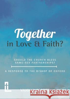 Together in Love and Faith? Should the Church bless same -sex partnerships? A Response to the Bishop of Oxford Vaughan Roberts 9781906327781 Latimer Trust