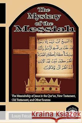 The Mystery of the Messiah: The Messiahship of Jesus in the Qur'an, New Testament, Old Testament, and Other Sources Louay Fatoohi 9781906342050 Safis Publishing Limited