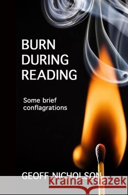 Burn During Reading: Some brief conflagrations Geoff Nicholson 9781906385958