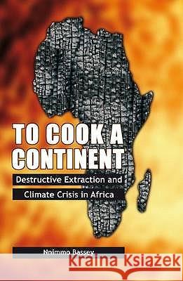 To Cook a Continent: Destructive Extraction and the Climate Crisis in Africa Nnimmo Bassey 9781906387532 Pambazuka Press