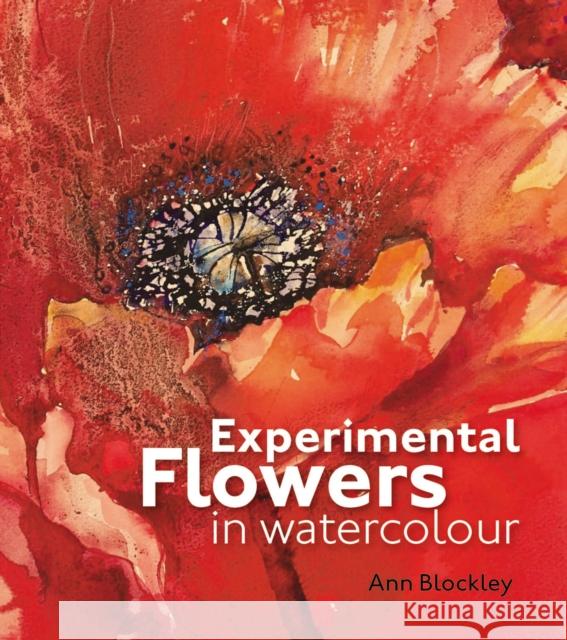Experimental Flowers in Watercolour: Creative techniques for painting flowers and plants Ann Blockley 9781906388775 0