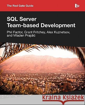 The Red Gate Guide to SQL Server Team-Based Development Mladen Prajdic Grant Fritchey Alex Kuznetsov 9781906434595 Red Gate Books