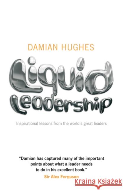 Liquid Leadership: Inspirational lessons from the world's great leaders Damian Hughes 9781906465438