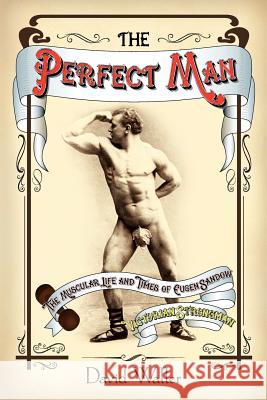 The Perfect Man: The Muscular Life and Times of Eugen Sandow, Victorian Strongman Waller, David 9781906469252