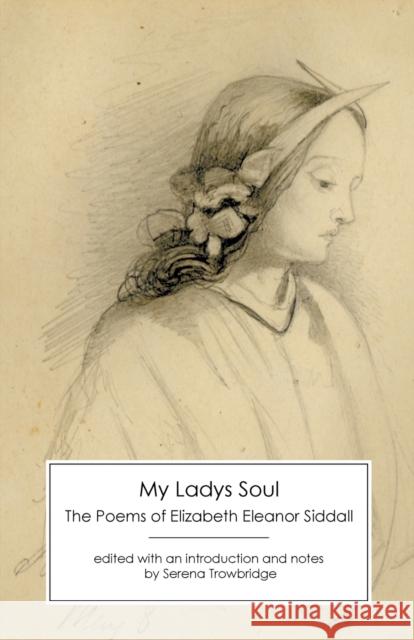 My Ladys Soul: The Poems of Elizabeth Eleanor Siddall Elizabeth Eleanor Siddall, Serena Trowbridge 9781906469627 Victorian Secrets