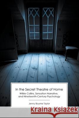 In the Secret Theatre of Home: Wilkie Collins, Sensation Narrative, and Nineteenth-Century Psychology Jenny Bourne Taylor, Andrew Mangham 9781906469658 Victorian Secrets