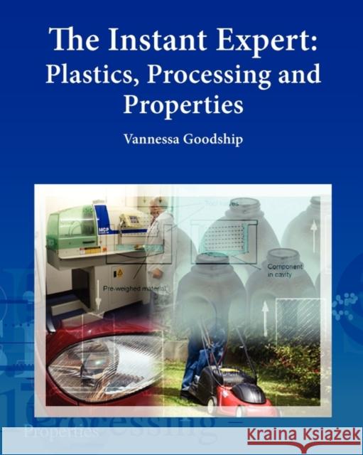 The Instant Expert: Plastics, Processing and Properties Dr Vannessa Goodship 9781906479053 Plastics Information Direct