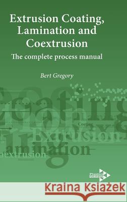 Extrusion Coating, Lamination and Coextrusion: The Complete Process Manual Bertram Hubert Gregory 9781906479084 Plastics Information Direct