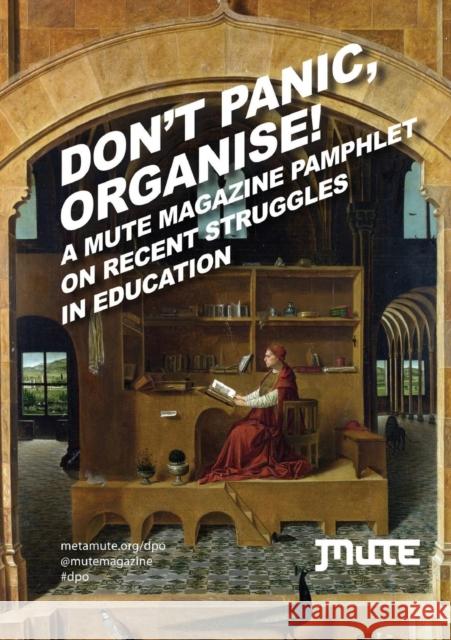 Don't Panic, Organise!: A Mute Magazine Pamphlet on Recent Struggles in Education Josephine Berry Slater 9781906496548 Mute Publishing Ltd