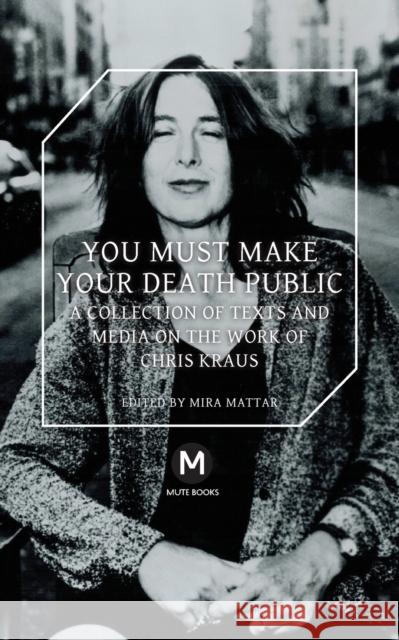 You Must Make Your Death Public Chris Kraus Travis Jeppesen Helen Stuhr-Rommereim 9781906496647