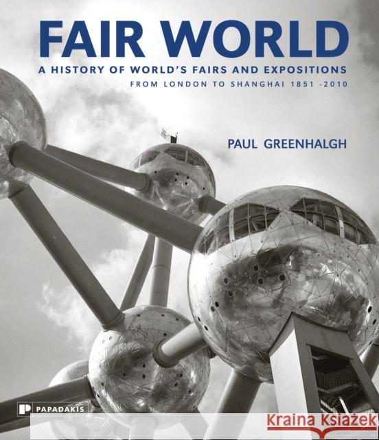 Fair World: A History of World's Fairs and Expositions from London to Shanghai 1851-2010 Paul Greenhalgh 9781906506094