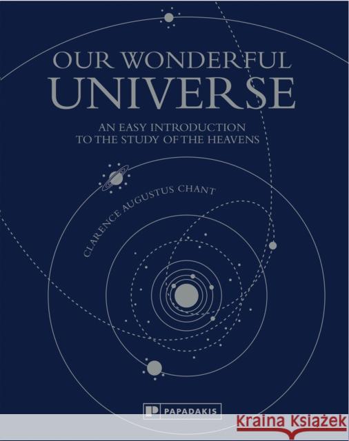 Our Wonderful Universe: An Easy Introduction to the Study of the Heavens Clarence Augustus Chant 9781906506629 Papadakis