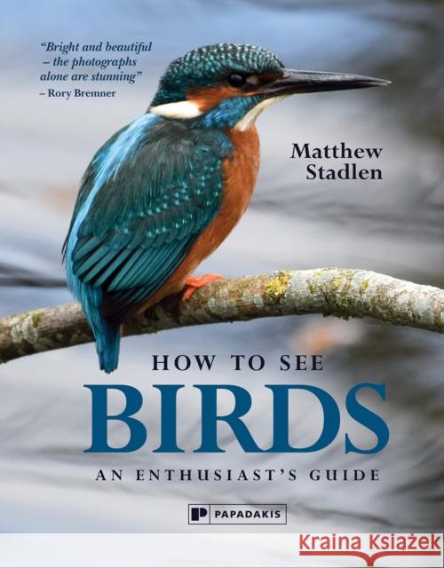 How To See Birds: An Enthusiast's Guide Matthew Stadlen 9781906506698 Papadakis Dist A/C