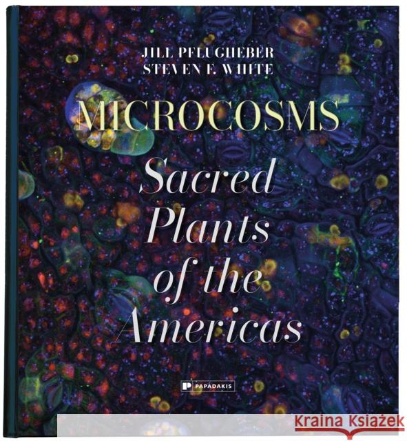 Microcosms: Sacred Plants of the Americas Steven F. White 9781906506797
