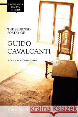 The Selected Poetry of Guido Cavalcanti: A Critical English Edition West, Simon 9781906510725 Troubador Publishing